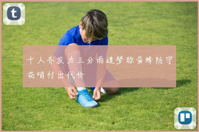 十人齐发力三分雨追梦称黄蜂防守花哨付出代价