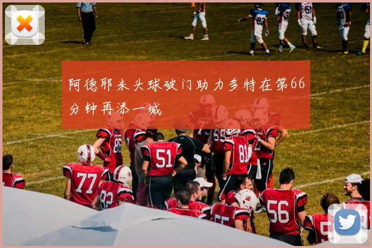 阿德耶米头球破门助力多特在第66分钟再添一城