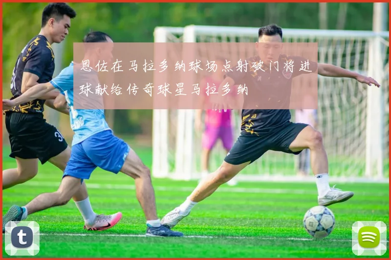 恩佐在马拉多纳球场点射破门将进球献给传奇球星马拉多纳