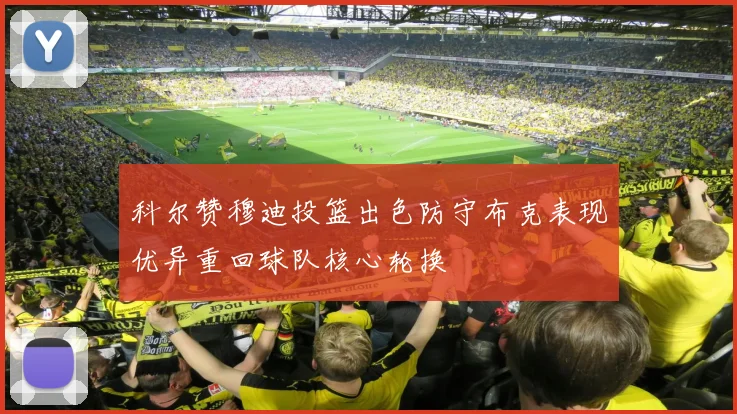 科尔赞穆迪投篮出色防守布克表现优异重回球队核心轮换