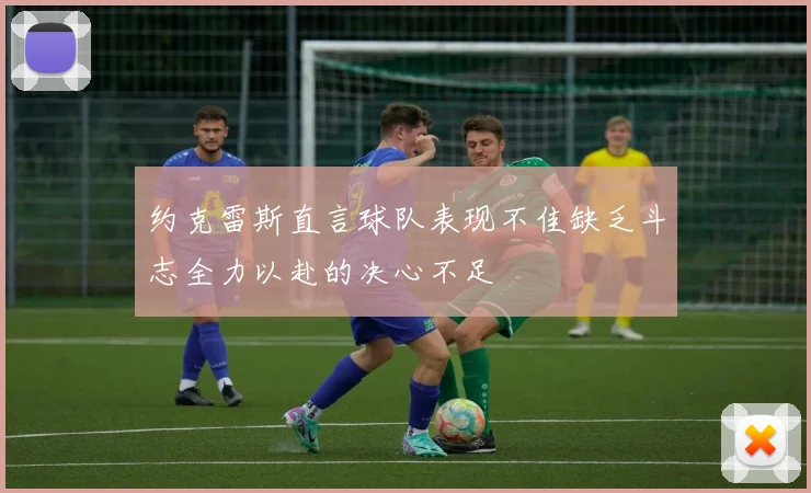 约克雷斯直言球队表现不佳缺乏斗志全力以赴的决心不足