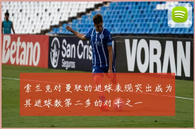 索兰克对曼联的进球表现突出成为其进球数第二多的对手之一