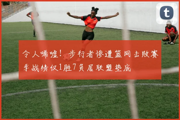 令人唏嘘！步行者惨遭篮网击败赛季战绩仅1胜7负居联盟垫底
