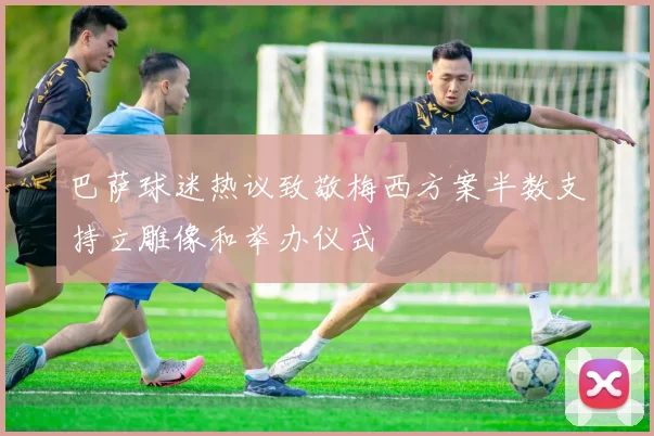 巴萨球迷热议致敬梅西方案半数支持立雕像和举办仪式