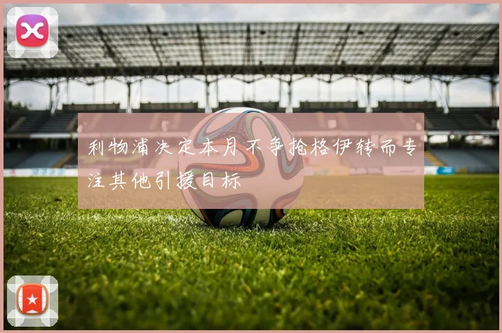 利物浦决定本月不争抢格伊转而专注其他引援目标