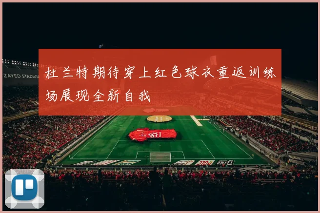 杜兰特期待穿上红色球衣重返训练场展现全新自我