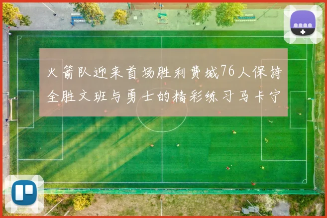 火箭队迎来首场胜利费城76人保持全胜文班与勇士的精彩练习马卡宁创下新纪录