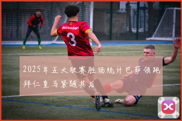 2025年五大联赛胜场统计巴萨领跑拜仁皇马紧随其后