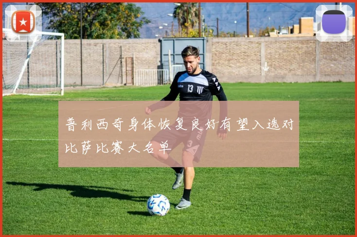 普利西奇身体恢复良好有望入选对比萨比赛大名单