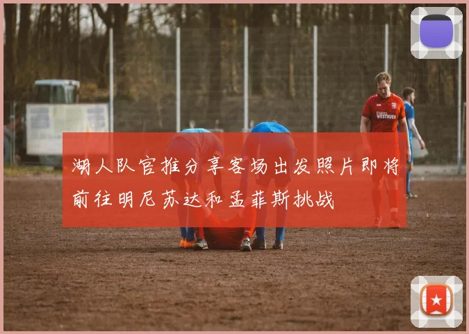 湖人队官推分享客场出发照片即将前往明尼苏达和孟菲斯挑战