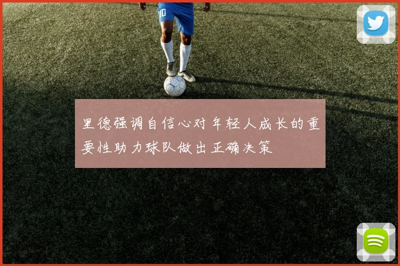 里德强调自信心对年轻人成长的重要性助力球队做出正确决策