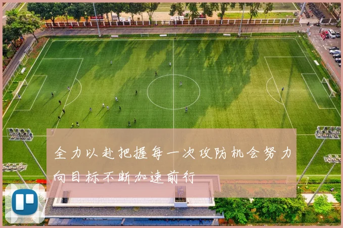 全力以赴把握每一次攻防机会努力向目标不断加速前行