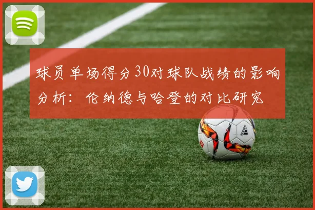球员单场得分30对球队战绩的影响分析：伦纳德与哈登的对比研究