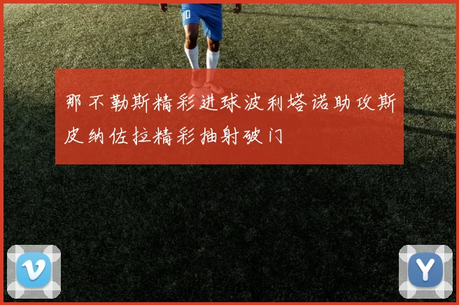 那不勒斯精彩进球波利塔诺助攻斯皮纳佐拉精彩抽射破门
