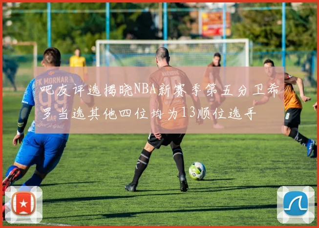 吧友评选揭晓NBA新赛季第五分卫希罗当选其他四位均为13顺位选手