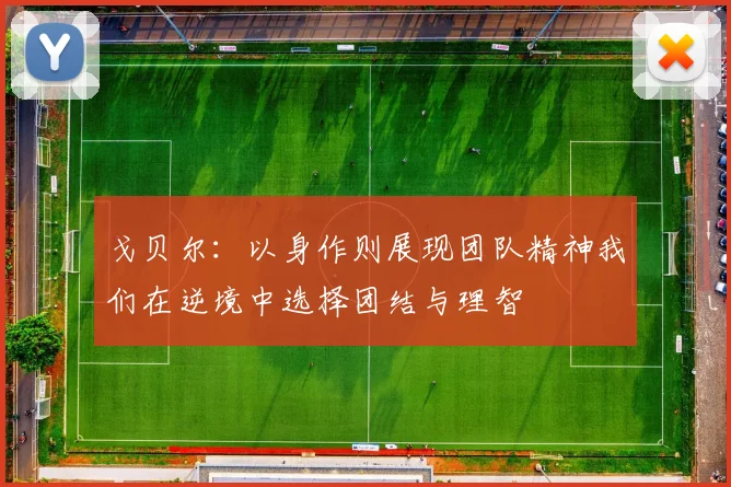 戈贝尔：以身作则展现团队精神我们在逆境中选择团结与理智