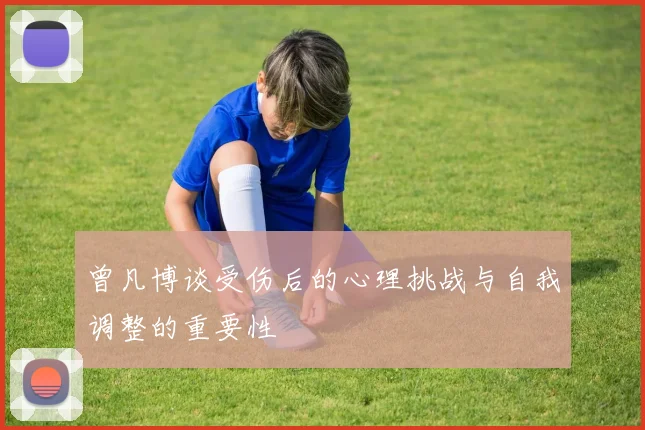 曾凡博谈受伤后的心理挑战与自我调整的重要性