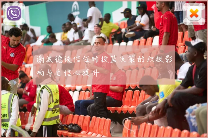 谢泼德谈信任对投篮决策的积极影响与自信心提升