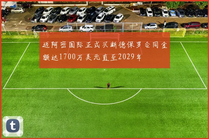 迈阿密国际正式买断德保罗合同金额达1700万美元直至2029年